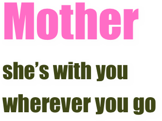 
Mother
she’s with you
wherever you go